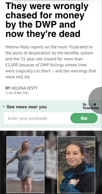 A headline and excerpt from Manchester Evening News reads: “They were wrongly chased for money by the DWP and now they’re dead.” The subheading explains Helena Vesty reports on the mum “frustrated to the point of desperation” by the benefits system and the 31-year-old chased for more than £1,000 due to DWP failings whose lives were tragically cut short—plus warnings that more will die. Two photos show the women affected.  
Full source: Helena Vesty, Manchester Evening News, “They were wrongly chased for money by the DWP and now they’re dead,” 18 May 2025.  
Link: https://www.manchestereveningnews.co.uk/news/greater-manchester-news/were-wrongly-chased-money-dwp-31601575