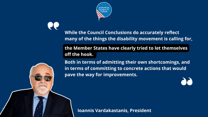Photo of Ioannis Vardakastanis, President of EDF with a quote "While the Council Conclusions do accurately reflect many of the things the disability movement is calling for, the Member States have clearly tried to let themselves off the hook: both in terms of admitting their own shortcomings, and in terms of committing to concrete actions that would pave the way for improvements."