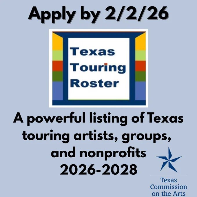 A graphic featuring a multi-colored design reading "Texas Touring Roster" and the Texas Commission on the Arts logo. Black text on a light grey background reads, "Apply by 2/2/26. A powerful listing of Texas touring artists, groups, and nonprofits. 2026-2028."