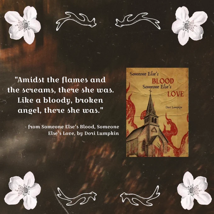 "Amidst the flames and the screams, there she was. Like a bloody, broken angel, there she was." - from "Someone Else's Blood, Someone Else's Love" by Dori Lumpkin