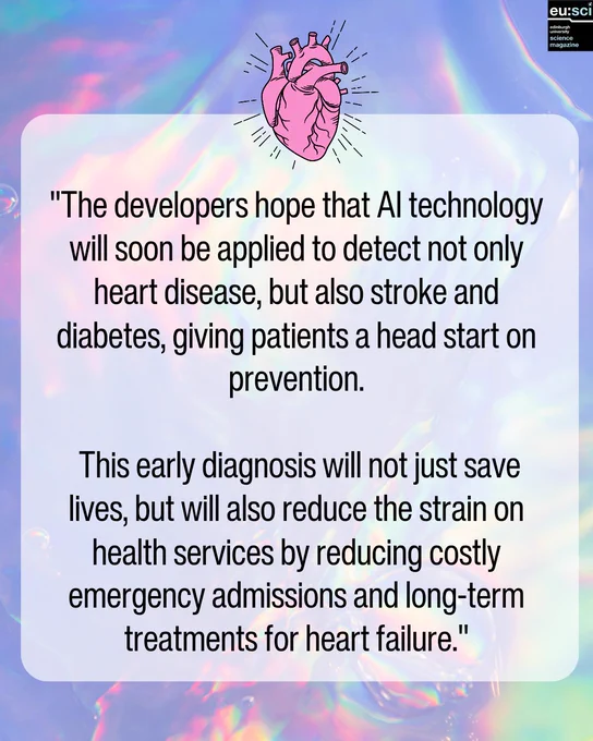 Holographic background with a digital circuit pattern. Central text reads, . The developers hope that AI technology will soon be applied to detect not only heart disease, but also stroke and diabetes, giving patients a head start on prevention. This early diagnosis will not just save lives, but will also reduce the strain on health services by reducing costly emergency admissions and long-term treatments for heart failure.," Includes an illustrated heart above and EuSci logo in the top right corner