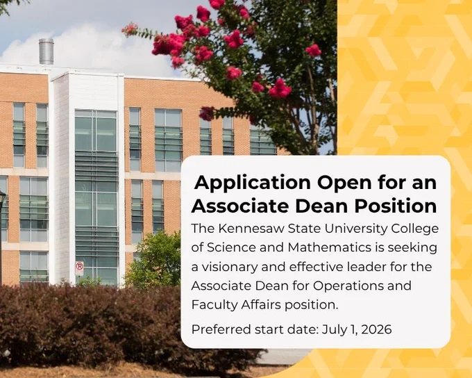 Application Open for an Associate Dean Position. The Kennesaw State University College of Science and Mathematics is seeking a visionary and effective leader for the Associate Dean for Operations and Faculty Affairs position. Preferred start date: July 1, 2026