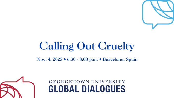 Calling Out Cruelty. Nov. 4 2025. 6:30 - 8:00 p.m. Barcelona, Spain. Georgetown University Global Dialogues.