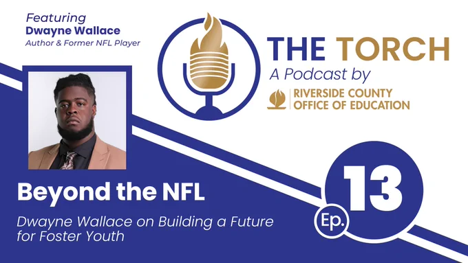 Featuring Dwayne Wallace, Author & Former NFL Player, episode 13 of The Torch, a Podcast by Riverside County Office of education. Beyond the NFL: Dwayne Wallace on Building a Future for Foster Youth.