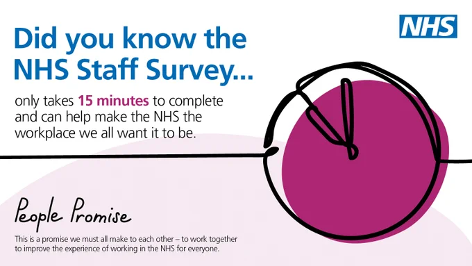 Did you know the NHS Staff Survey... only takes 15 minutes to complete and can help make the NHS the workplace we all want it to be. People Promise. This is a promise we must all make to each other - to work together to improve the experience of working in the NHS for everyone. 