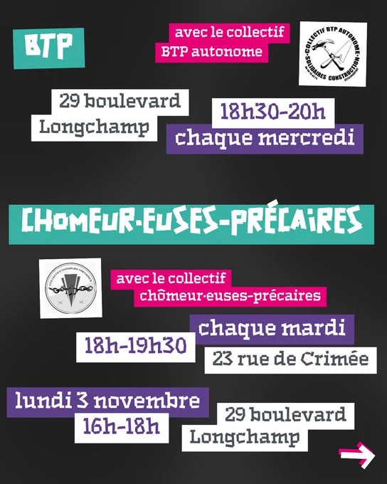 BTP : chaque mercredi 18h30-20h au 29 boulevard Longchamp. Chômeurs-précaires : chaque mardi 18h-19h30 au 23 rue de Crimée et lundi 3 novembre 16h-18h au 29 boulevard Longchamp.