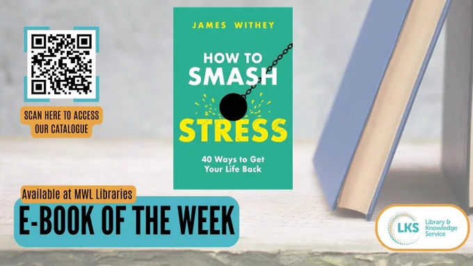 The background shows a book stood on a stone shelf, leaning to the right, at the bottom of the image is the heading reading 'Book of the Week', 'Available at MWL Libraries'. above, to the left is, the text ‘Scan for the catalogue’ and a QR linking to ‘https://now.koha-ptfs.co.uk/’. To the right is the cover of ‘How to Smash Stress: 40 ways to get your life back’ by James Withey. The logo for MWL Libraries is at the top right.