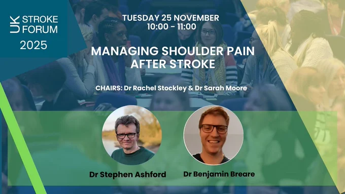 Tuesday 25 November. 10.00 - 11.00am. Managing shoulder pain after stroke. Chairs: Dr Rachel Stockley and Dr Sarah Moore. Speakers: Dr Stephen Ashford and Dr Benjamin Breare.