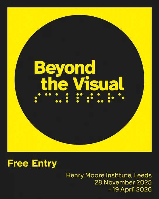 A black circle sits in a yellow square, with the words 'Beyond the Visual' and a Braille representation of the word 'sculpture' in yellow writing in the centre. Underneath are the words 'Free Entry' and 'Henry Moore Institute, Leeds 28 November 2025 - 19 April 2026'