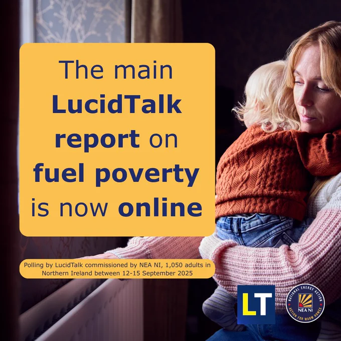 Photograph of a woman holding a child in her arms while checking the heat of a radiator.
There are two yellow squares superimposed on the photo with the following text:
‘The main LucidTalk report on fuel poverty is now online’.
‘Polling by LucidTalk commissioned by NEA NI, 1,050 adults in Northern Ireland between 12-15 September 2025'
The LucidTalk and National Energy Action Northern Ireland logos are in the bottom right corner.