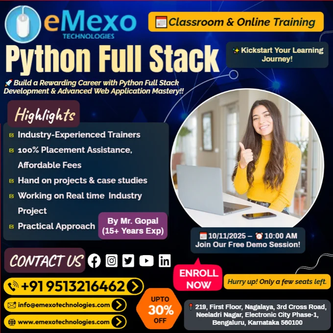Python Full Stack Training in Electronic City, Bangalore🐍 – eMexo Technologies!
Calling All Future Full Stack Developers!
Are you ready to launch your career with the best Python Full Stack Training in Bangalore? At eMexo Technologies, we provide a comprehensive Python Full Stack Course in Electronic City, Bangalore, designed for both freshers and working professionals.
Our program covers Core Python, Advanced Python, Django, Flask, REST APIs, ReactJS, Angular, SQL, NoSQL, and Cloud Deployment, making it the most job-oriented Python Full Stack Developer Course in Bangalore.
🎯Why Choose eMexo Technologies for Python Full Stack Developer Training in Bangalore?
🛠️Full Stack Development Course with Real-Time Projects
Work on hands-on projects like e-commerce applications, job portals, social media platforms, RESTful APIs, and enterprise-level web applications.
🧑‍💻Online & Classroom Full Stack Training
Attend classes either online or at our training center in Electronic City, Bangalore