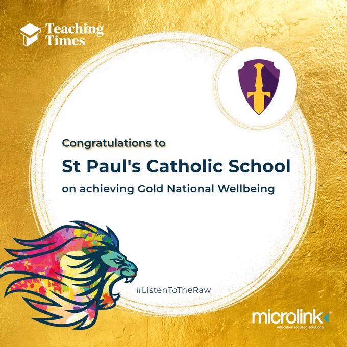 "Congratulations to St Paul's Catholic school on achieving Gold National Wellbeing." A metallic gold background with the RAW logo in the bottom left: a mutlicoloured lion. In the top right, the school badge is displayed, along with the Microlink logo and Teaching Times logo.
