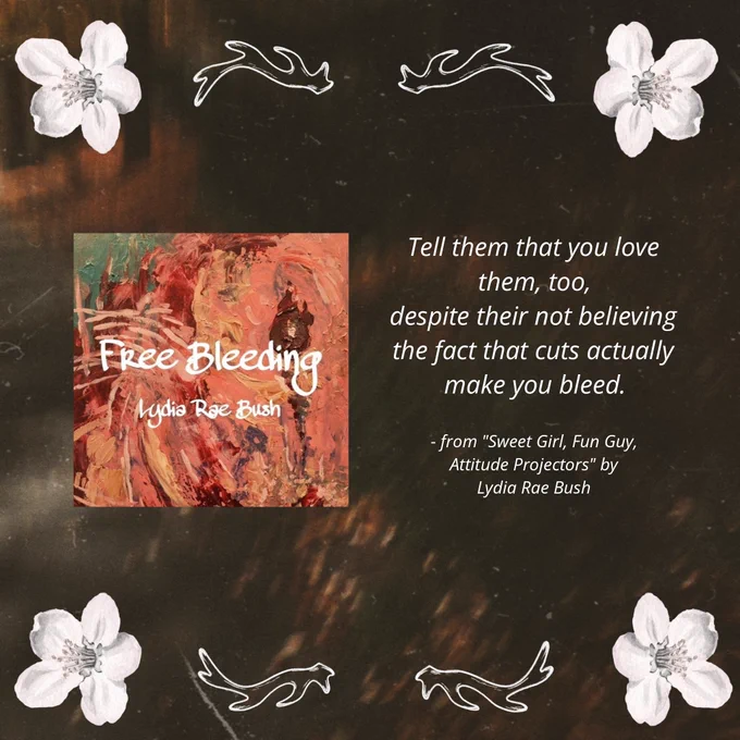 "Tell them that you love them, too, despite their not believing the fact that cuts actually make you bleed." - from "Sweet Girl, Fun Guy, Attitude Projectors" by Lydia Rae Bush