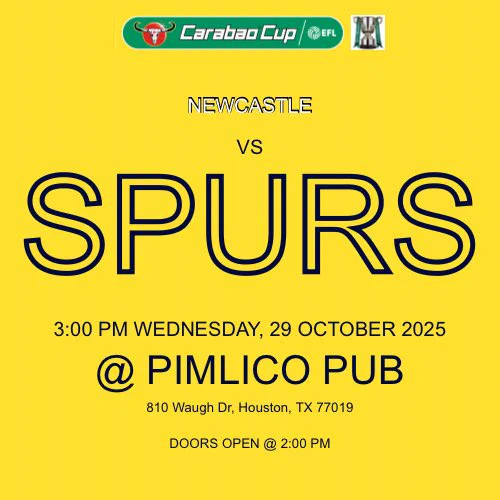 NEWCASTLE
VS
SPURS
3:00 PM WEDNESDAY, 29 OCTOBER 2025
@ PIMLICO PUB
810 Waugh Dr, Houston, TX 77019
DOORS OPEN @ 2:00 PM