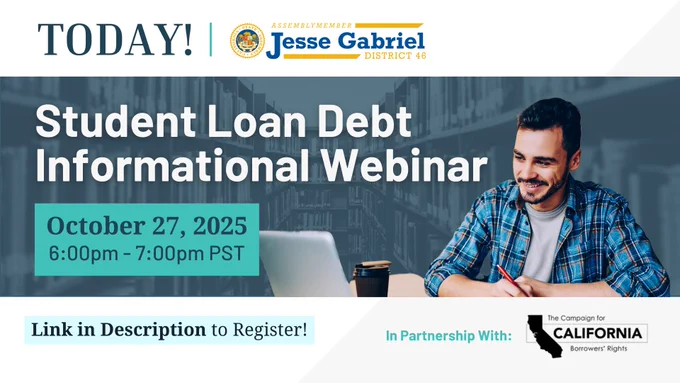 Today! Logo for Assemblymember Jesse Gabriel (AD 46). Student Loan Debt Informational Webinar. October 27, 2025. 6-7 pm PST. Link in Description to Register! In partnership with the Campaign for California Borrowers’ Rights.