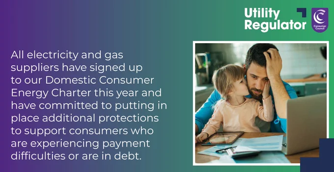 All electricity and gas suppliers have signed up to our Domestic Consumer Energy Charter this year and have committed to putting in place additional protections to support consumers who are experiencing payment difficulties or are in debt.