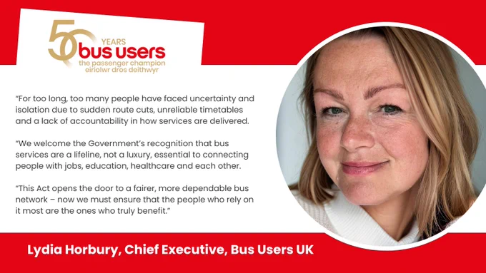 Photo of Lydia Horbury with the quote: “For too long, too many people have faced uncertainty and isolation due to sudden route cuts, unreliable timetables and a lack of accountability in how services are delivered. We welcome the Government’s recognition that bus services are a lifeline, not a luxury, essential to connecting people with jobs, education, healthcare and each other. This Act opens the door to a fairer, more dependable bus network – now we must ensure that the people who rely on it most are the ones who truly benefit.”