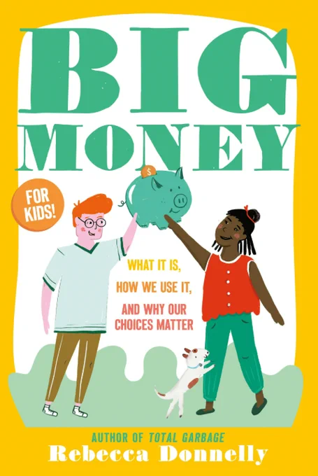 Book cover for "Big Money: What it is, how we use it, and why our choices matter" By Rebecca Donnelly, author of Total Garbage. Two kids hold up a green piggy bank together as a dog jumps on one of their legs. There's text in an orange circle that says "For Kids."