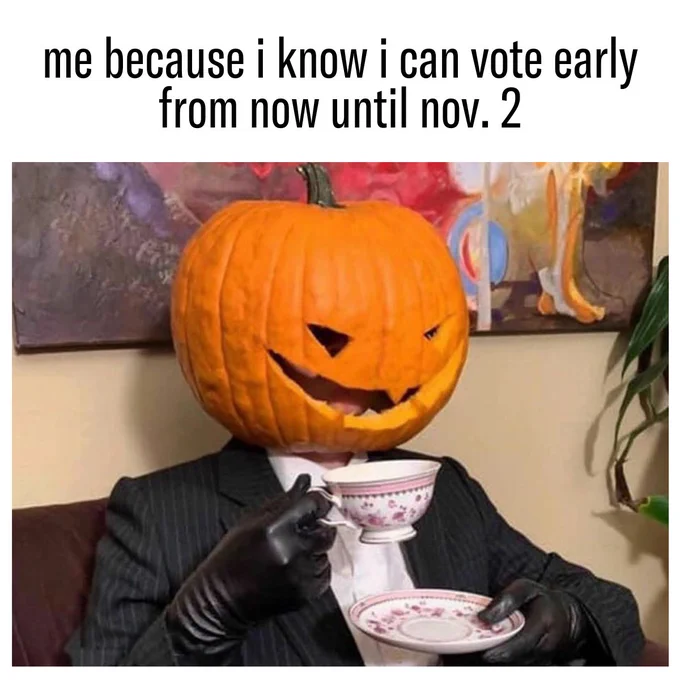 A man in a suit with a pumpkin on his head is sitting on a couch with a teacup in hand. Above the image is a thick white border that says "me because i know i can vote early from now until nov. 2" in black text.