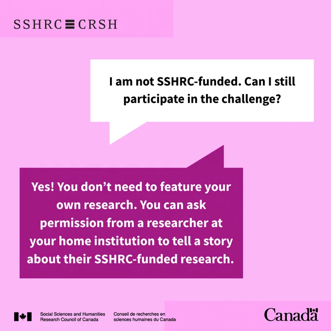 I am not SSHRC-funded. Can I still participate in the challenge?

Yes! You don’t need to feature your own research. You can ask permission from a researcher at your home institution to tell a story about their SSHRC-funded research. 