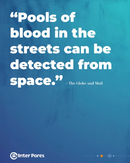 "Pools of blood in the streets can be detected from space." - The Globe and Mail