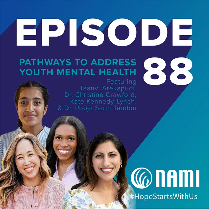 Promotional image with a navy blue, royal blue and teal background for the "Hope Starts With Us" podcast, with the words "episode 88" at the top in large bolded font. Below are the words "Pathways to address youth mental health featuring Taanvi Arekapudi, Dr. Christine Crawford, Kate Kennedy Lynch and Dr. Pooja Sarin Tandon"

Cut out photographs of 4 women are at the bottom of left of the image. The logo for the national alliance for mental illness is on the lower right corner.