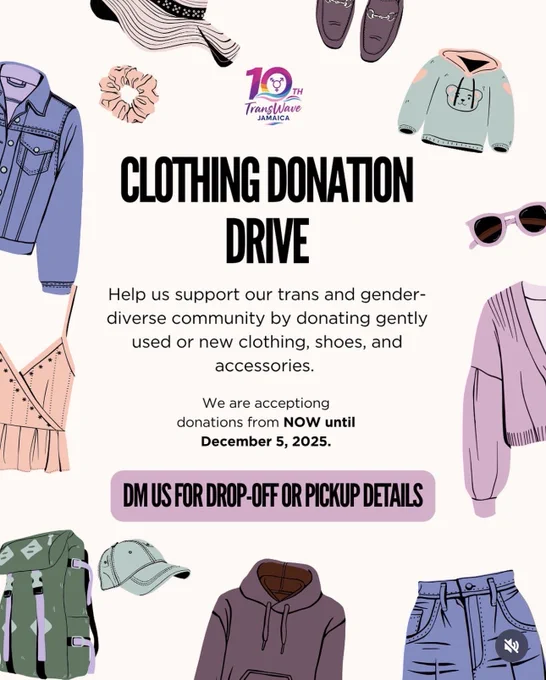 Flier for clothing donations drive put on by TransWave Jamaica: “Help us support our trans and gender-diverse community by donating gently used or new clothing, shoes, and accessories.
We are acceptiong donations from NOW until December 5, 2025.
DM US FOR DROP-OFF OR PICKUP DETAILS”