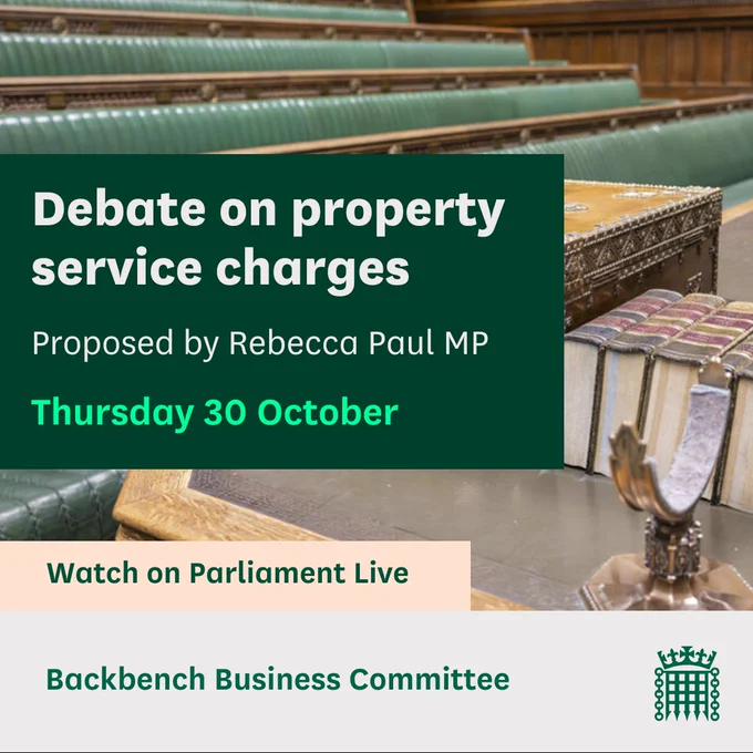 Graphic with an image of the House of Commons Chamber and the text:
Debate on property service charges.
Proposed by Rebecca Paul MP.
Thursday 30 October.
Watch on Parliament Live.
Backbench Business Committee.
