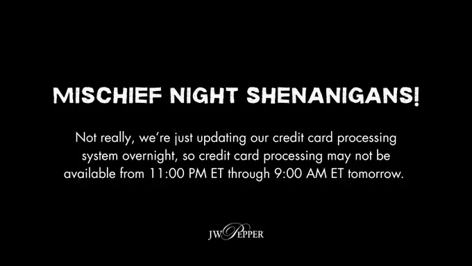 Mischief night shenanigans! Not really, we’re just updating our credit card processing system overnight, so credit card 
processing may not be available from 
11:00 PM ET through 9:00 AM ET tomorrow. 