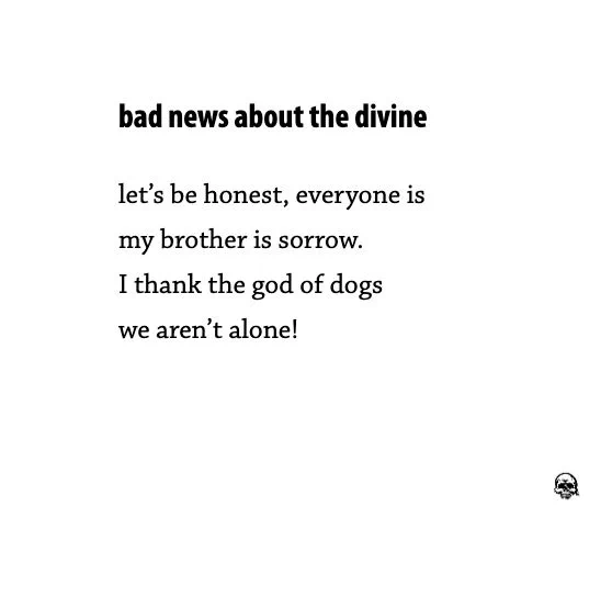 bad news about the divine

let’s be honest, everyone is
my brother is sorrow.
I thank the god of dogs
we aren’t alone!