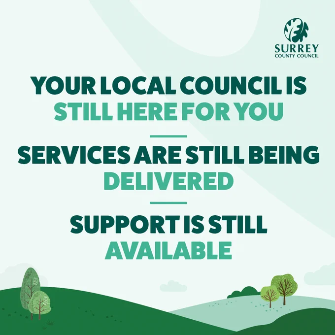 Text:  Your local council is still here for you Services are still being delivered Support is still available  Background of rolling hills and trees with the Surrey County Council logo in top right