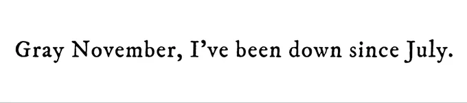 Black text on white background reading: Gray November, I’ve been down since July.