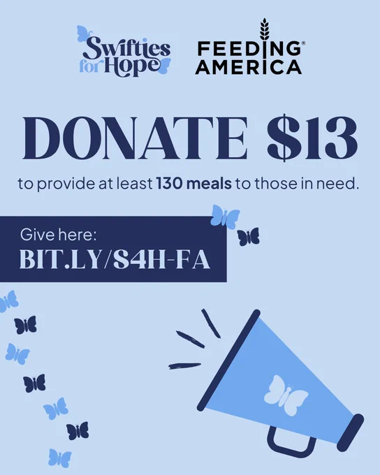 A graphic with a light blue background that includes the Swifties for Hope and Feeding America logos on the top. 

Dark blue text reads: 

DONATE $13 to provide at least 130 meals to those in need.

Give here: BIT.LY/S4H-FA