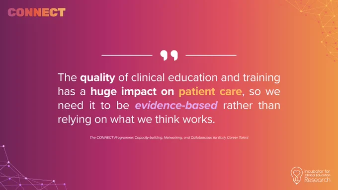 “The quality of clinical education and training has a huge impact on patient care, so we need it to be evidence-based rather than relying on what we think works.” - CONNECT Programme faculty (anonymous)