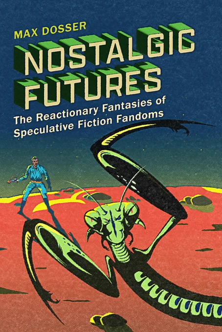 Retro sci-fi style book cover with the title "Nostalgic Futures: The Reactionary Fantasies of Speculative Fiction Fandoms" by Max Dosser. In the foreground, staring directly at the reader, is a green mantis-like alien. Behind the alien, on a red alien landscape, a person in a Buck Rogers-like outfit holds a ray gun and looks to the alien.