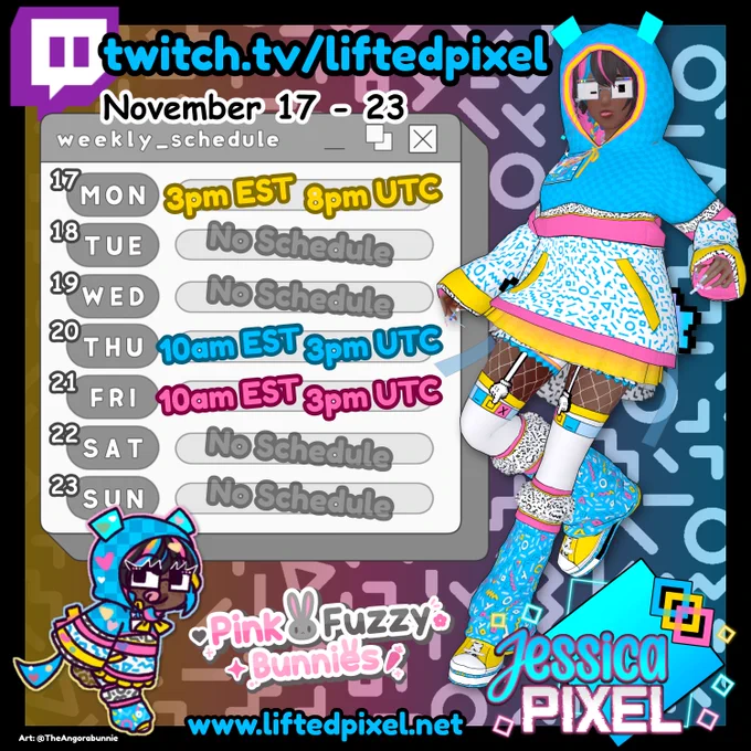 schedule graphic with a memphis feel. colors are bright blue, yellow, pink, black and white. the background is a white memphis pattern on a black background with a yellow pink blue gradient left to right. the border is solid black. top left is twitch logo, blue letters with black outline twitch.tv/liftedpixel, black letters with white outline November 10 to 16. a gray and white box like a simple computer window holds the date and times, the title bar says 'weekly_schedule' and there are minimize, restore, and close buttons in the top right. the days of the week are three letters in a dark gray oval, to the right is the time or No Schedule. to the right, jessica pixel is wearing her hoodie with the hood up, leaning back and winking with her tongue sticking out. in the bottom left, a chibi drawing wearing the same outfit shuffles off also sticking out their tongue. along the bottom of the graphic is the pink fuzzy bunnies stream team logo, jessica pixel's logo, and www.liftedpixel.net