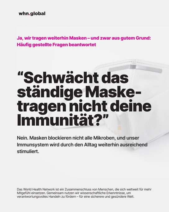 Grafik im WHN-Design (Logo „whn.global“ oben links), weiße FFP2-Maske rechts. Titelzeile: „Ja, wir tragen weiterhin Masken – und zwar aus gutem Grund: Häufig gestellte Fragen beantwortet“. Großes Zitat: „Schwächt das ständige Masketragen nicht deine Immunität?“ Fließtext: „Nein. Masken blockieren nicht alle Mikroben, und unser Immunsystem wird durch den Alltag weiterhin ausreichend stimuliert.“ Fußzeile wie zuvor über das World Health Network.