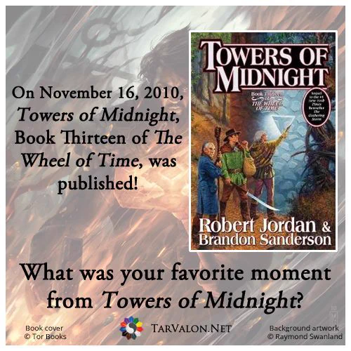 On November 16, 2010, Towers of Midnight, Book Thirteen of The Wheel of Time, was published. What was your favorite moment from Towers of Midnight?