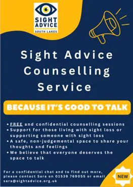 Sight Advice Counselling Service  Because it is Good To Talk.  Free and confidential counselling sessions in a safe non judgmental space to share your thoughts and feelings.  We believe that everyone deserves the space to talk.  Contact us on 01539 769 055 and ask for Sara or Rosalind. 