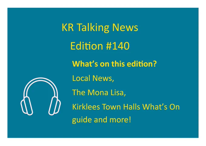 A teal background with yellow text announcing, 'KR Talking News Edition #140.' Below, it lists the contents of the edition: ‘What’s on this edition? Local News, The Mona Lisa, Kirklees Town Halls What’s On guide and more! A white outline of headphones is displayed in the bottom left corner.