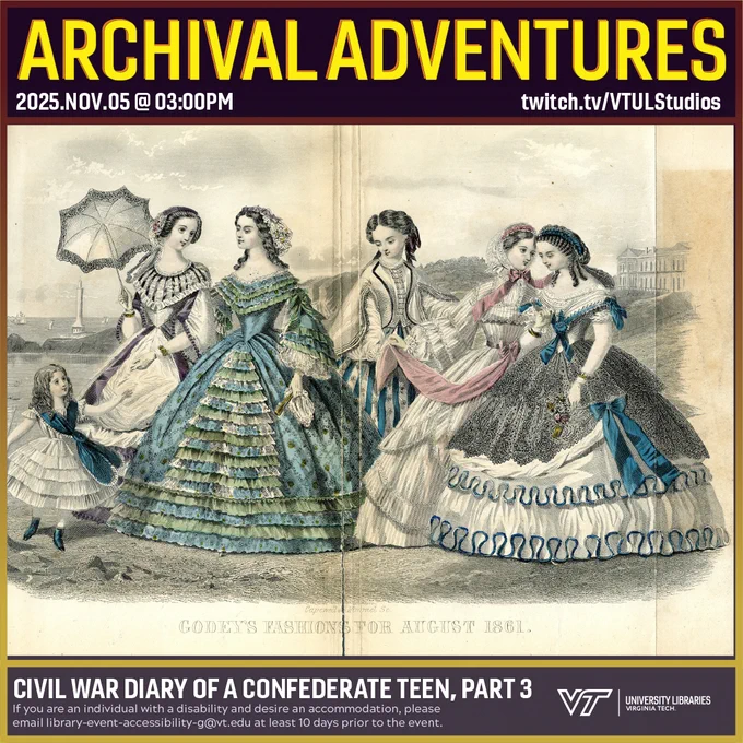 Promo for Archival Adventures Episode: Civil War Diary of a Confederate Teen, Part 3, featuring an illustration of various women in dresses, some enhanced with some color. The image is captioned "Godey's Fashions for August 1861". Instructions on accessibility accommodations are included at the bottom of the promo: If you are an individual with a disability and desire an accommodation, please email library-event-accessibility-g@vt.edu at least 10 days prior to the event.