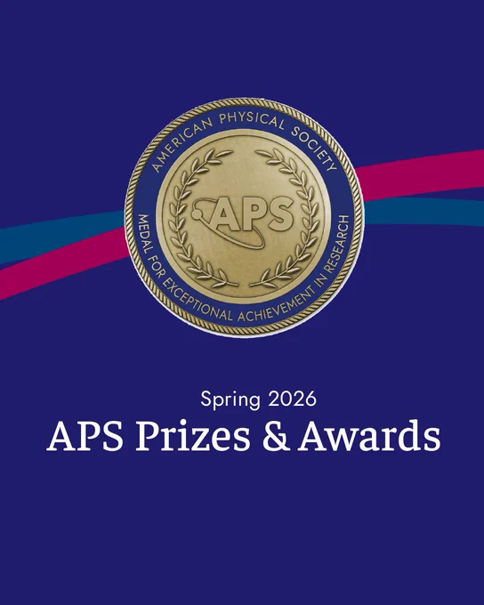 A dark blue background with pink and lighter blue ribbons through the center. The American Physical Society Medal for Exceptional Achievement in Research is at the top with white text underneath that reads “Spring 2026 — APS Prizes and Awards.” 