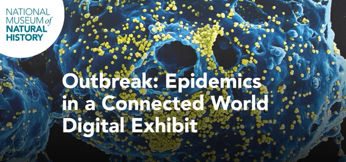 The National Museum of Natural History "Outbreak: Epidemics in a Connected World" digital exhibit.