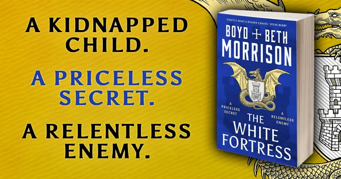 A graphic with a golden yellow background showing the paperback book cover of The White Fortress by Boyd and Beth Morrison. The cover is a royal blue colour with a white font. In the centre of  the cover is an illustration of a coat of arms, depicting golden dragon holding a shield with a castle drawn on it. Next to the cover is text that says: "A kidnapped child. A priceless secret. A relentless enemy."