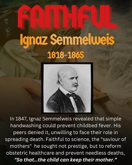 Background image of a mother in childbirth with a brown transparent overlay. Bold red text reads: Faithful. Below, it says Ignaz Semmelweis 1818–1866. A black-and-white photo of Semmelweis appears beneath. Text reads: “In 1847, Ignaz Semmelweis showed that simple handwashing could prevent childbed fever. His peers denied it, but he remained faithful to science, aiming to reform obstetric care and save mothers’ lives.”