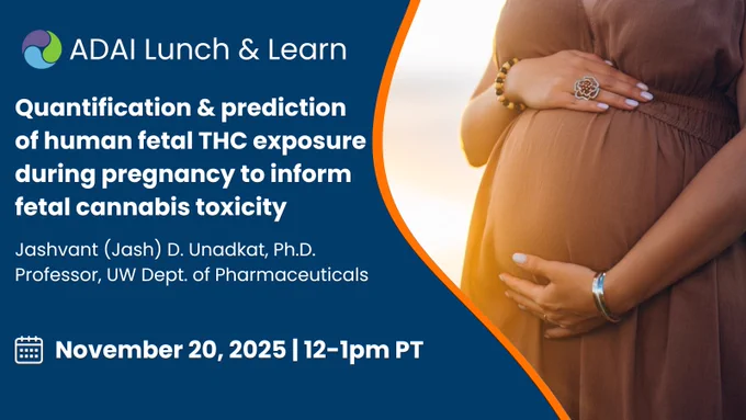 Quantification and prediction of human fetal THC exposure during pregnancy to inform fetal cannabis toxicity 
  
Jashvant (Jash) D. Unadkat, Ph.D. 
Professor, UW Dept. of Pharmaceuticals 
November 20, 2025, 12-1pm PT