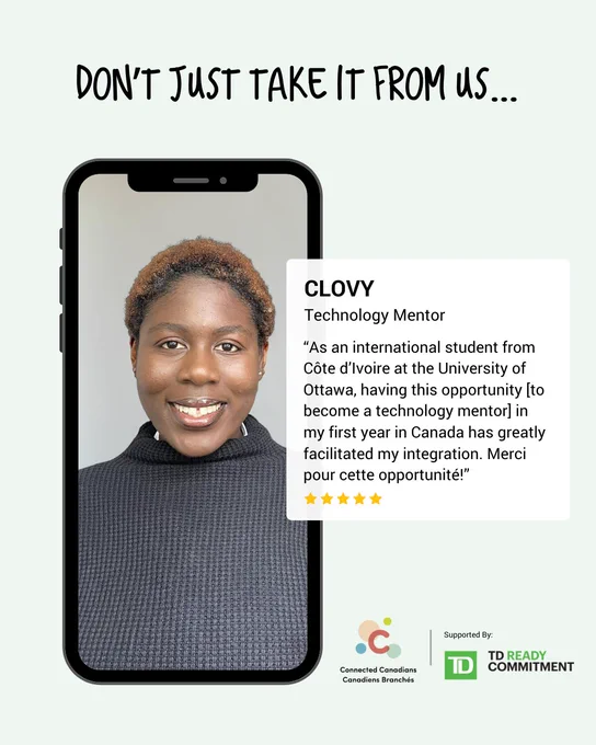 A post shows Clovy, a Connected Canadians
mentor, with the text: “As an international student
from Côte d’Ivoire at the University of Ottawa,
having this opportunity [to become a technology
mentor] in my first year in Canada has greatly
facilitated my integration. Merci pour cette
opportunité!”