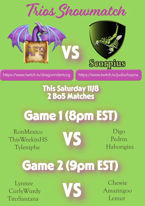 Trios show match. AFG vs Scorpius. This Saturday Nov 8th, 2 Bo5 matches. Game 1. RonMexico, ThisWeekInHS, Tyleniphe vs Digo, Pedrin, Habirgini. Game 2 Lynnee, CurlyWurdy TitoSantana vs Chewie Amazingoo, Lemur. 