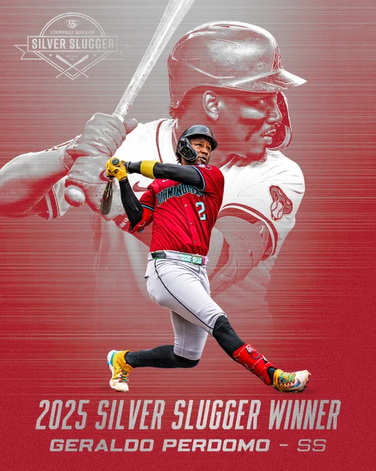 Louisville Slugger Silver Slugger (logo)

2025 Silver Slugger Winner
Geraldo Perdomo - SS

The graphic features two images of Geraldo Perdomo swinging. In the foreground image, Perdomo is wearing a red Diamondbacks jersey, gray pants, and a black batting helmet. In the background image, he is wearing a white Diamondbacks uniform and a red and black batting helmet. The background of the graphic is red with a pattern of silver lines. The text is also silver.