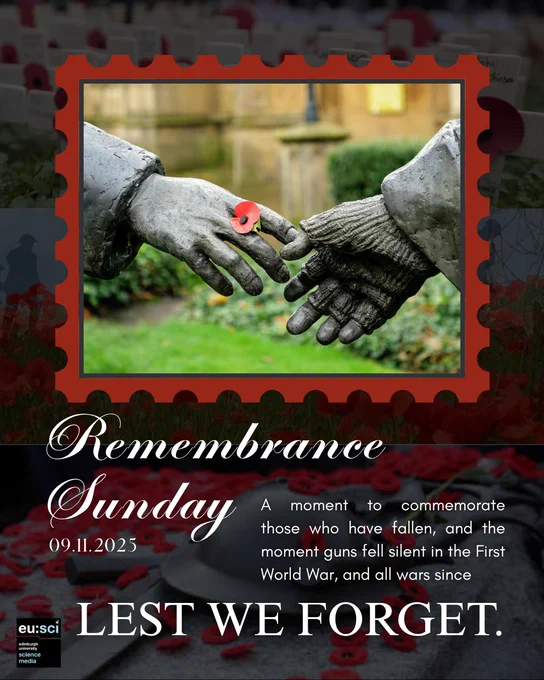 The image is a commemorative poster for Remembrance Sunday. The main visual shows two bronze statue hands gently reaching toward each other, with one hand holding a red poppy flower — a symbol of remembrance. The background features soft greenery and blurred stone architecture, framed by a red border shaped like a postage stamp. Below the image, text reads: “Remembrance Sunday — 09.11.2025. A moment to commemorate those who have fallen, and the moment guns fell silent in the First World War, and all wars since.” The bottom of the poster displays the words “LEST WE FORGET” in large, bold type, accompanied by the EUSci logo.